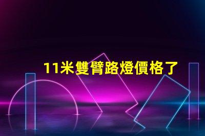 11米雙臂路燈價格了解市場行情與性價比