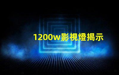 1200w影視燈揭示1200w影視燈的真實亮度與應用