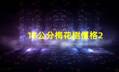 15公分梅花樹價格2023年最新市場價格分析