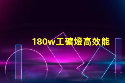 180w工礦燈高效能照明解決方案,您準備好升級了嗎