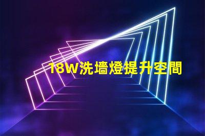 18W洗墻燈提升空間氛圍的照明解決方案