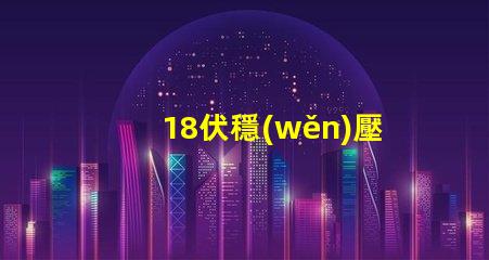 18伏穩(wěn)壓管是什么型號(hào)深入解析18V穩(wěn)壓管的類型和應(yīng)用