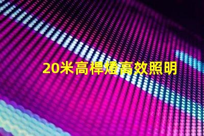 20米高桿燈高效照明技術的最佳選擇