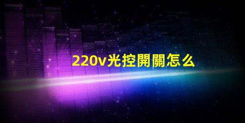 220v光控開關怎么接線詳細接線步驟及注意事項揭秘