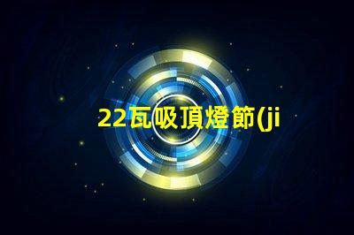 22瓦吸頂燈節(jié)能與亮度的最佳選擇,你了解嗎