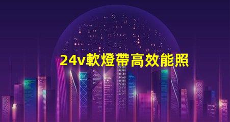 24v軟燈帶高效能照明解決方案的最佳選擇