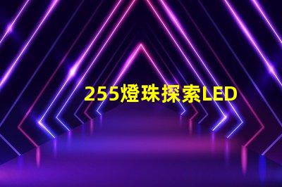 255燈珠探索LED燈珠的亮度與能效優(yōu)勢