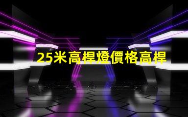 25米高桿燈價格高桿燈價值及投資回報分析