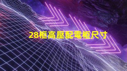 28柜高壓配電柜尺寸探究理想尺寸與性能的完美匹配