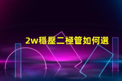2w穩壓二極管如何選擇高性能穩壓解決方案