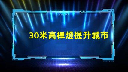 30米高桿燈提升城市安全與美觀的照明解決方案