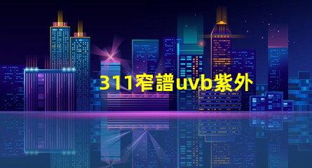 311窄譜uvb紫外線揭開其在皮膚治療中的神秘面紗