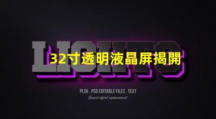 32寸透明液晶屏揭開透明液晶屏的神秘面紗,你準備好了嗎