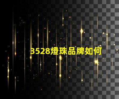3528燈珠品牌如何選擇高性價比的3528燈珠品牌