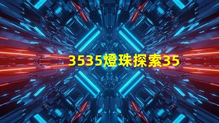 3535燈珠探索3535燈珠的獨特優(yōu)勢與應(yīng)用前景