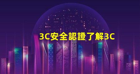 3C安全認證了解3C認證對產品市場的重要性