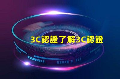3C認證了解3C認證如何提升產品競爭力