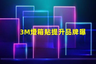 3M燈箱貼提升品牌曝光率的絕佳選擇