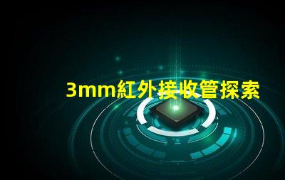 3mm紅外接收管探索其在智能設備中的關鍵應用