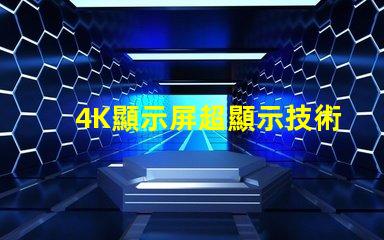 4K顯示屏超顯示技術(shù)的未來是什么