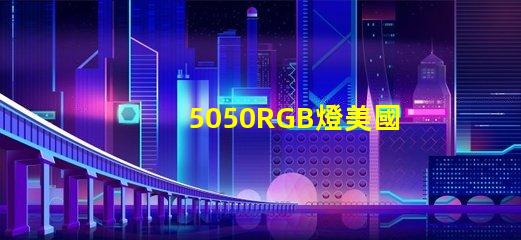 5050RGB燈美國(guó)專利核心競(jìng)爭(zhēng)力揭秘