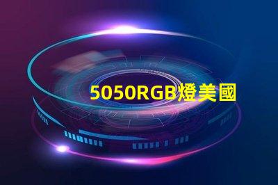 5050RGB燈美國專利技術(shù)優(yōu)勢分析5050RGB燈為何備受青睞技術(shù)亮點深度解析
