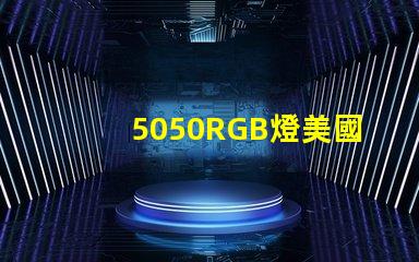 5050RGB燈美國專利的經濟效益與技術創新是否改變了行業格局
