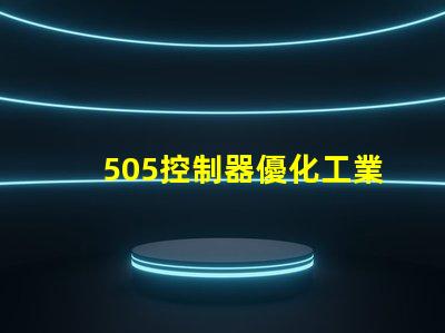 505控制器優化工業自動化的新選擇,您準備好了嗎