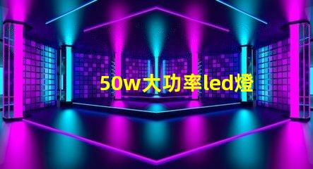 50w大功率led燈珠探索高效照明的最佳選擇