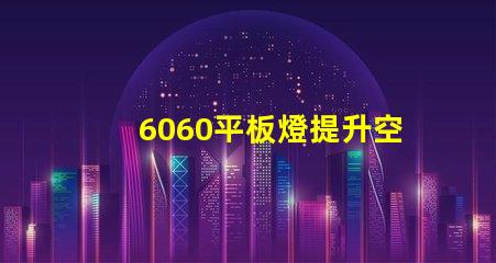 6060平板燈提升空間照明效率的秘訣是什么