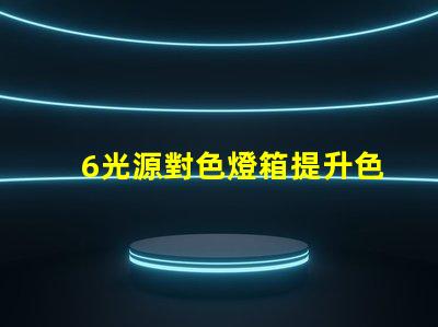 6光源對色燈箱提升色彩準確度的必備工具嗎
