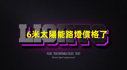 6米太陽能路燈價格了解最新市場報價和性價比