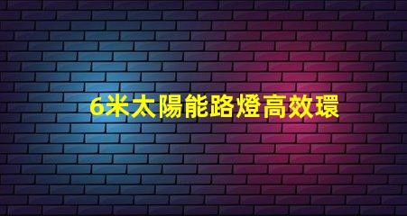 6米太陽能路燈高效環保的城市照明新選擇