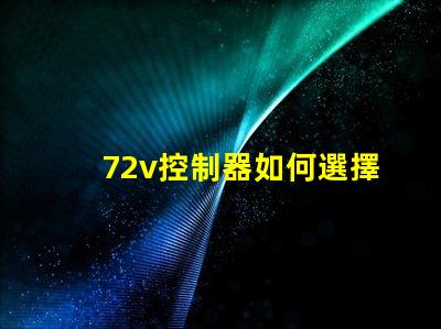 72v控制器如何選擇適合您電動設備的控制器