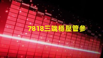 7818三端穩壓管參數深入解析7818穩壓性能與應用場景
