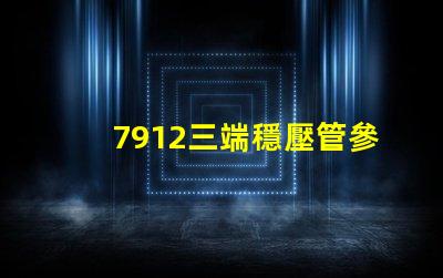 7912三端穩壓管參數深入解析其性能與應用
