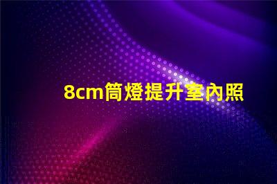 8cm筒燈提升室內照明效果的選擇