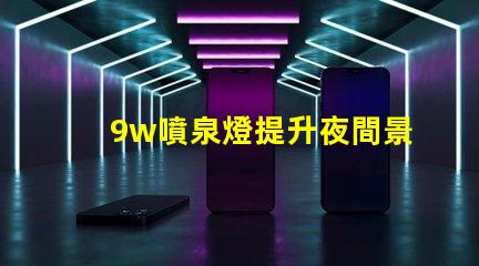 9w噴泉燈提升夜間景觀的最佳選擇