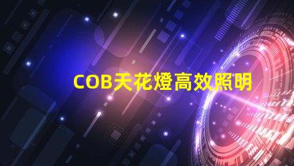COB天花燈高效照明解決方案的強(qiáng)勁選擇