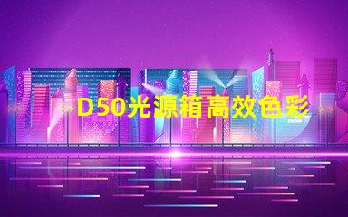 D50光源箱高效色彩還原的理想選擇嗎