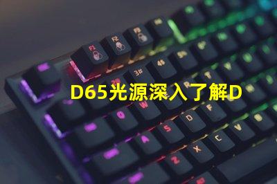 D65光源深入了解D65光源的真實(shí)應(yīng)用價(jià)值