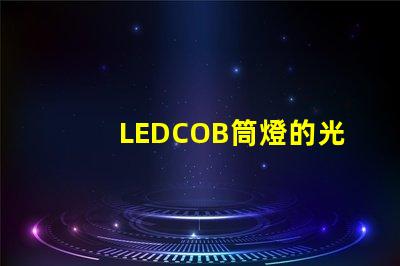 LEDCOB筒燈的光效真的有那么好嗎探索LEDCOB筒燈的真實亮度與節能效果