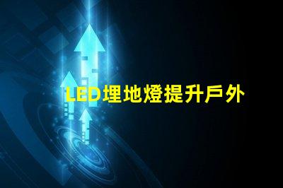 LED埋地燈提升戶外空間美感的絕佳選擇