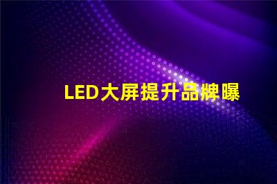 LED大屏提升品牌曝光率的最佳選擇