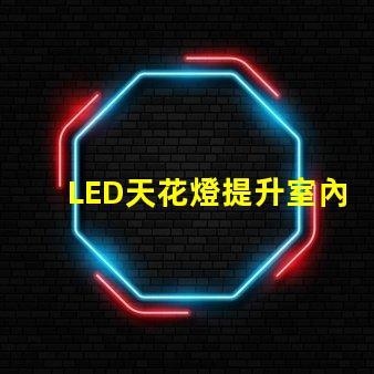 LED天花燈提升室內照明效果的最佳選擇