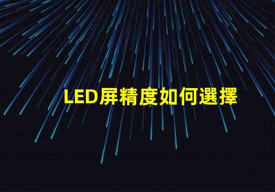 LED屏精度如何選擇適合您需求的LED屏精度