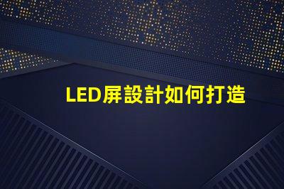 LED屏設計如何打造吸引眼球的LED屏幕布局