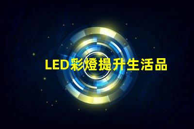 LED彩燈提升生活品質的照明選擇,你準備好了嗎