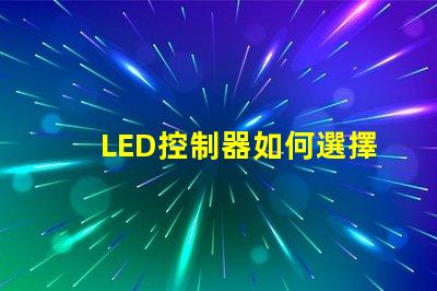 LED控制器如何選擇最適合您需求的LED控制器