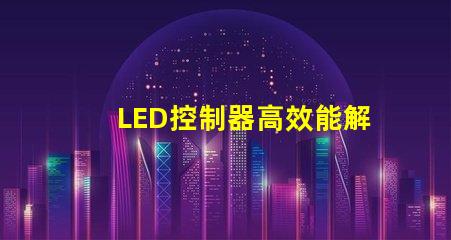 LED控制器高效能解決方案提升照明質量
